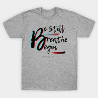 Be Still, Breathe, Begin T-Shirt